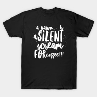 A Yawn...is a Silent Scream for Coffee!!! T-Shirt